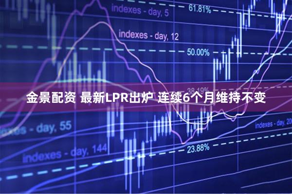 金景配资 最新LPR出炉 连续6个月维持不变