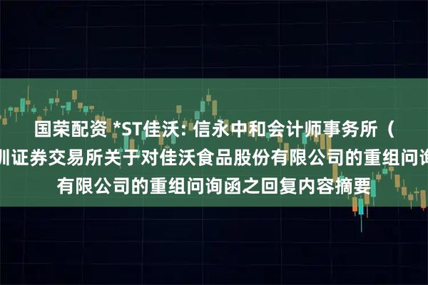 国荣配资 *ST佳沃: 信永中和会计师事务所（特殊合伙）关于深圳证券交易所关于对佳沃食品股份有限公司的重组问询函之回复内容摘要