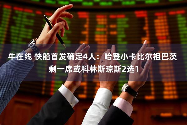 牛在线 快船首发确定4人：哈登小卡比尔祖巴茨 剩一席或科林斯琼斯2选1