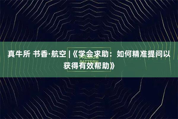 真牛所 书香·航空 |《学会求助：如何精准提问以获得有效帮助》