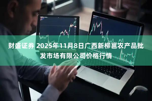 财盛证券 2025年11月8日广西新柳邕农产品批发市场有限公司价格行情