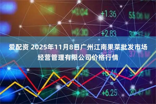 爱配资 2025年11月8日广州江南果菜批发市场经营管理有限公司价格行情
