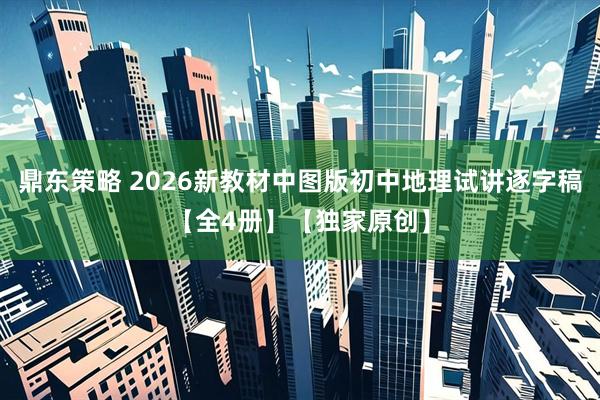 鼎东策略 2026新教材中图版初中地理试讲逐字稿【全4册】【独家原创】