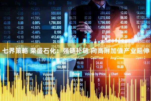 七界策略 荣盛石化：强链补链 向高附加值产业延伸