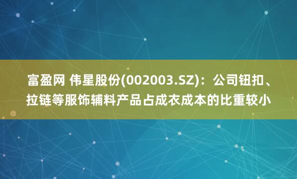 富盈网 伟星股份(002003.SZ)：公司钮扣、拉链等服饰辅料产品占成衣成本的比重较小