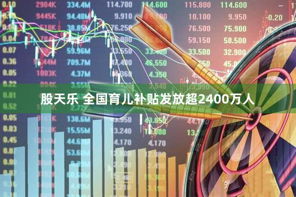 股天乐 全国育儿补贴发放超2400万人
