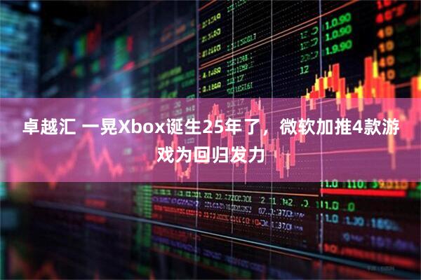 卓越汇 一晃Xbox诞生25年了，微软加推4款游戏为回归发力