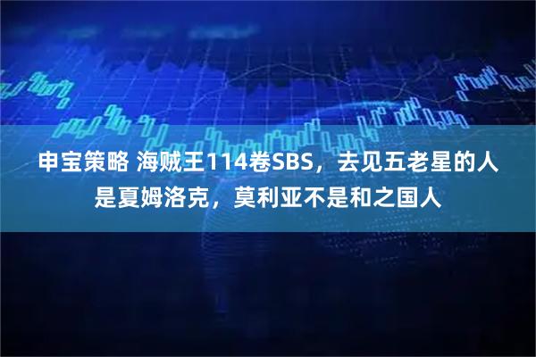 申宝策略 海贼王114卷SBS，去见五老星的人是夏姆洛克，莫利亚不是和之国人